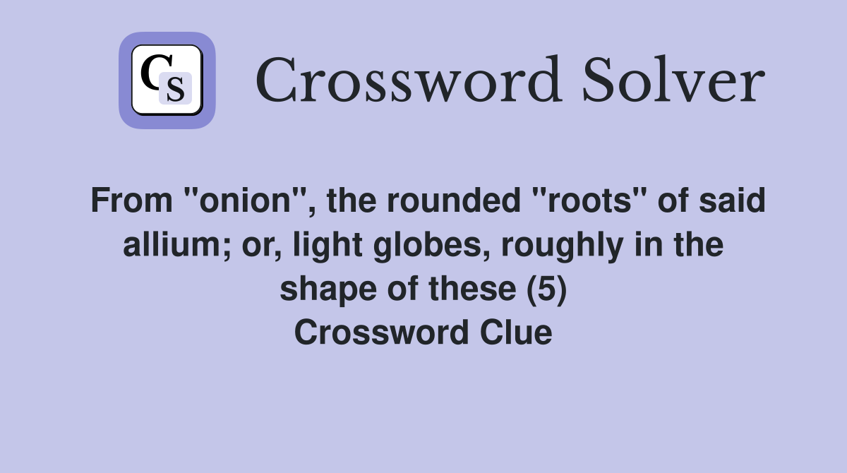 From "onion", the rounded "roots" of said allium; or, light globes